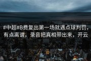 #中超#B费复出第一场就遇点球判罚，有点离谱，录音把真相带出来，开云
