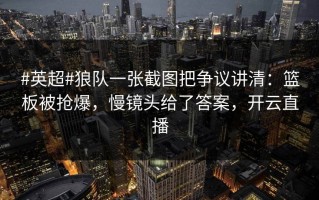 #英超#狼队一张截图把争议讲清：篮板被抢爆，慢镜头给了答案，开云直播