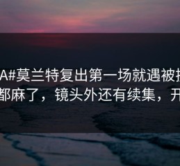 #NBA#莫兰特复出第一场就遇被换下，人都麻了，镜头外还有续集，开云