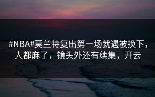 #NBA#莫兰特复出第一场就遇被换下，人都麻了，镜头外还有续集，开云