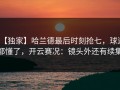 【独家】哈兰德最后时刻抢七，球迷都懂了，开云赛况：镜头外还有续集